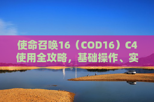 使命召唤16（COD16）C4使用全攻略，基础操作、实战致胜技巧与侧瞄方法详解