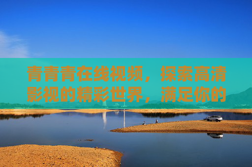 青青青在线视频,探索高清影视的精彩世界,满足你的观影需求!