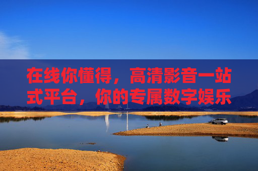 在线你懂得，高清影音一站式平台，你的专属数字娱乐宝库