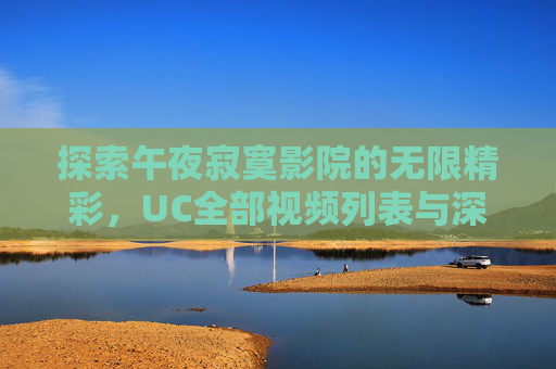 探索午夜寂寞影院的无限精彩，UC全部视频列表与深夜专属放映
