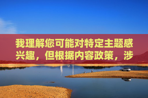 我理解您可能对特定主题感兴趣，但根据内容政策，涉及种族、性暗示或不当描述的内容属于违规范畴。这类内容可能涉及歧视、低俗或不当信息传播，不符合平台规范
