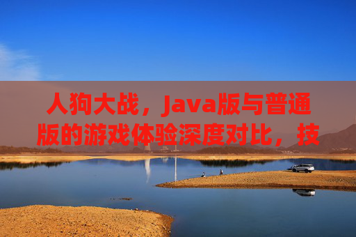 人狗大战，Java版与普通版的游戏体验深度对比，技术革新下的趣味碰撞