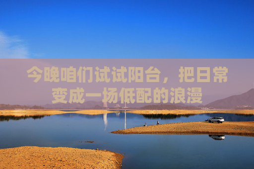 今晚咱们试试阳台，把日常变成一场低配的浪漫