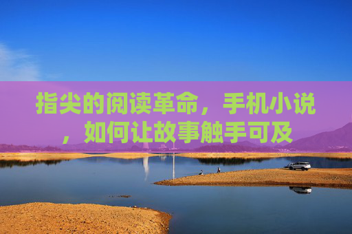 指尖的阅读革命，手机小说，如何让故事触手可及