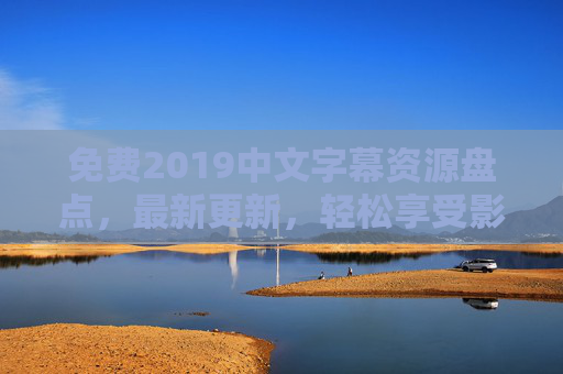 免费2019中文字幕资源盘点,最新更新,轻松享受影视盛宴