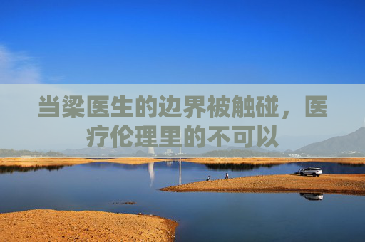 当梁医生的边界被触碰，医疗伦理里的不可以
