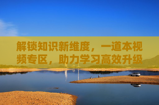 解锁知识新维度，一道本视频专区，助力学习高效升级