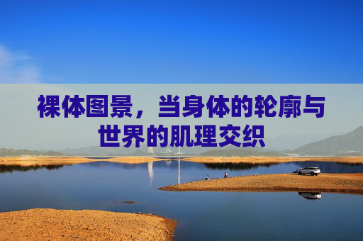 裸体图景，当身体的轮廓与世界的肌理交织