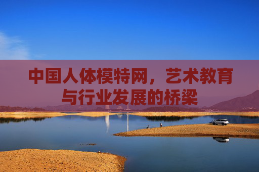 中国人体模特网，艺术教育与行业发展的桥梁