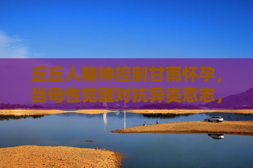 丘丘人精神控制甘雨怀孕，当母性觉醒对抗异类意志，是救赎还是更深沉的牢笼？