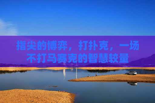 指尖的博弈，打扑克，一场不打马赛克的智慧较量