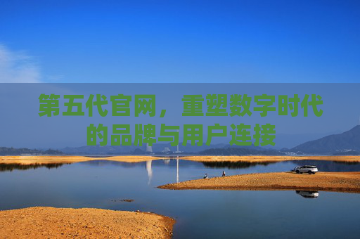 第五代官网，重塑数字时代的品牌与用户连接