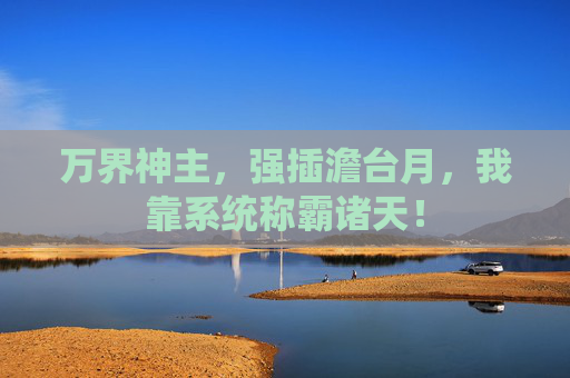 万界神主，强插澹台月，我靠系统称霸诸天！