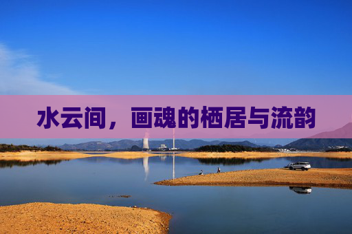 水云间，画魂的栖居与流韵
