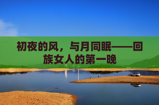 初夜的风，与月同眠——回族女人的第一晚