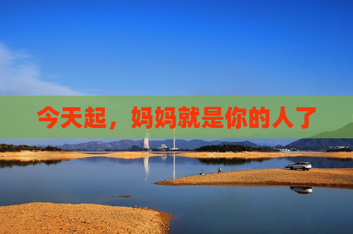 今天起，妈妈就是你的人了