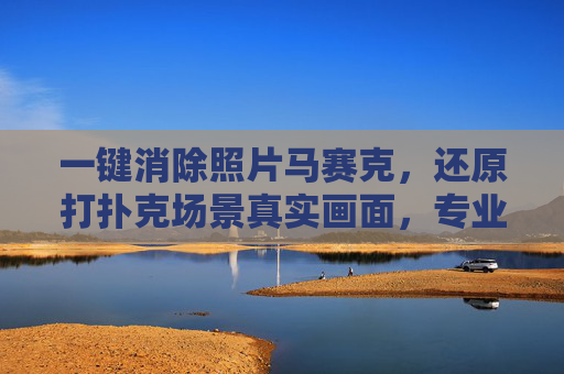 一键消除照片马赛克，还原打扑克场景真实画面，专业去马赛克软件轻松搞定