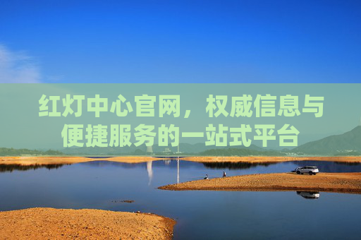 红灯中心官网，权威信息与便捷服务的一站式平台