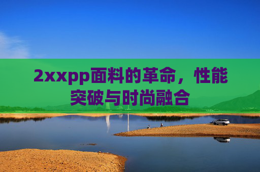 2xxpp面料的革命，性能突破与时尚融合