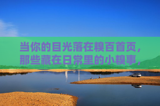 当你的目光落在糗百首页，那些藏在日常里的小糗事，竟成了治愈日常的良方