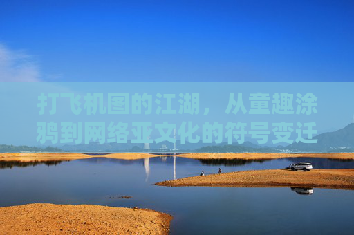 打飞机图的江湖，从童趣涂鸦到网络亚文化的符号变迁