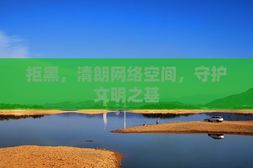 拒黑，清朗网络空间，守护文明之基