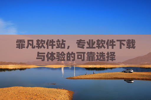 霏凡软件站，专业软件下载与体验的可靠选择