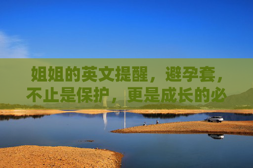 姐姐的英文提醒，避孕套，不止是保护，更是成长的必修课