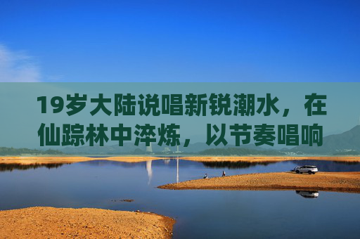 19岁大陆说唱新锐潮水，在仙踪林中淬炼，以节奏唱响青春的潮汐