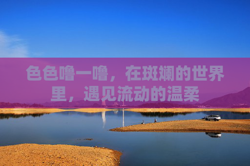 色色噜一噜，在斑斓的世界里，遇见流动的温柔
