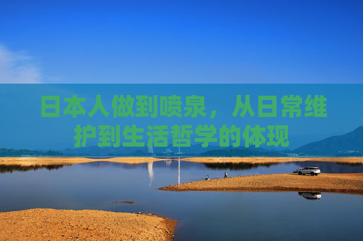 日本人做到喷泉，从日常维护到生活哲学的体现