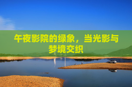 午夜影院的绿象，当光影与梦境交织
