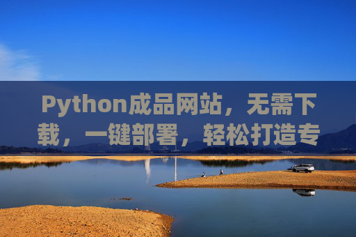 Python成品网站，无需下载，一键部署，轻松打造专业网站