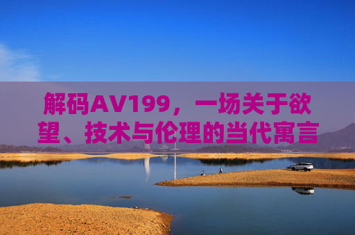 解码AV199，一场关于欲望、技术与伦理的当代寓言