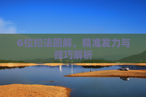 G位扣法图解，精准发力与技巧解析