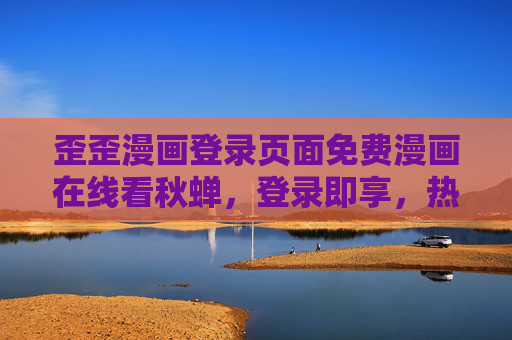 歪歪漫画登录页面免费漫画在线看秋蝉，登录即享，热血谍战漫画的沉浸式追更体验