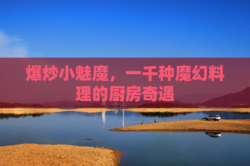 爆炒小魅魔，一千种魔幻料理的厨房奇遇