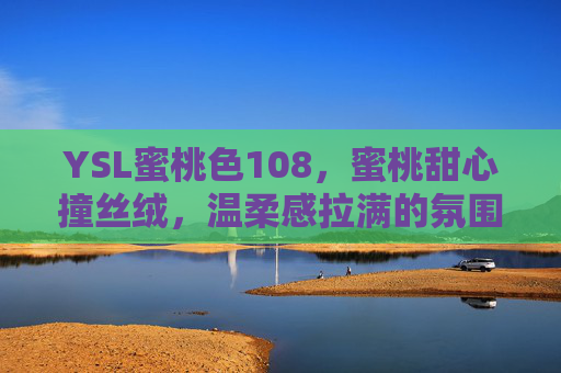 YSL蜜桃色108，蜜桃甜心撞丝绒，温柔感拉满的氛围感唇妆密码