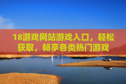 18游戏网站游戏入口，轻松获取，畅享各类热门游戏
