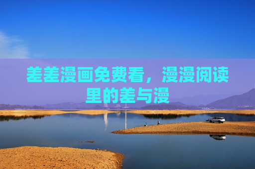差差漫画免费看，漫漫阅读里的差与漫