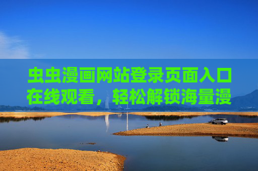 虫虫漫画网站登录页面入口在线观看，轻松解锁海量漫画资源