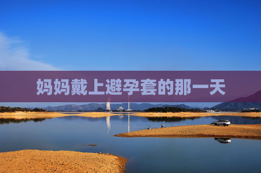 妈妈戴上避孕套的那一天
