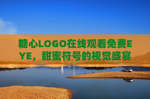 糖心LOGO在线观看免费EYE，甜蜜符号的视觉盛宴，一键开启情感共鸣