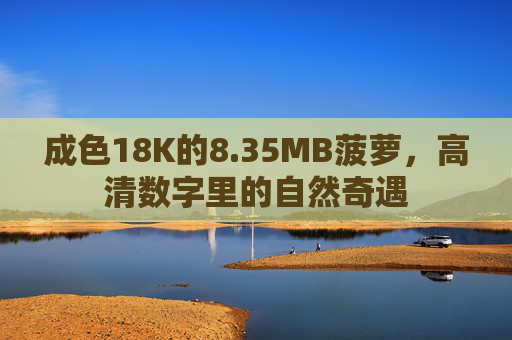 成色18K的8.35MB菠萝，高清数字里的自然奇遇