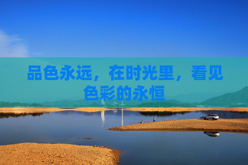 品色永远，在时光里，看见色彩的永恒