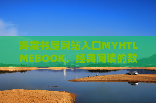 海棠书屋网站入口MYHTLMEBOOK，经典阅读的数字入口与知识殿堂
