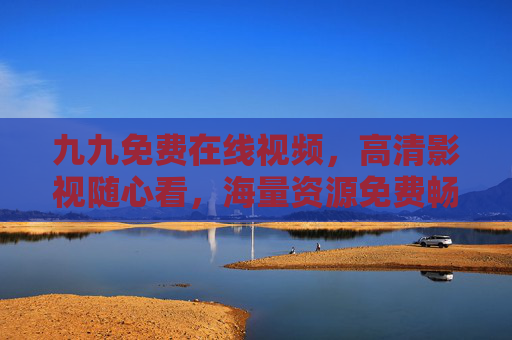 九九免费在线视频，高清影视随心看，海量资源免费畅享，精彩尽在眼前