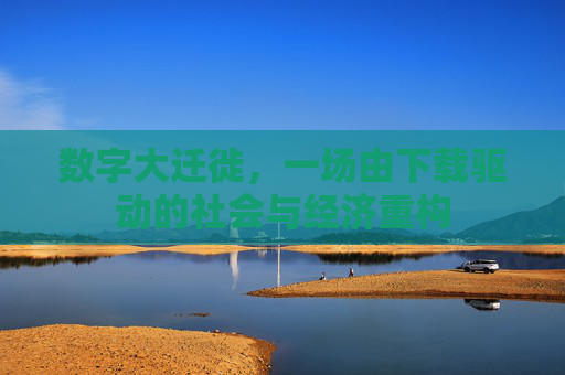 数字大迁徙,一场由下载驱动的社会与经济重构