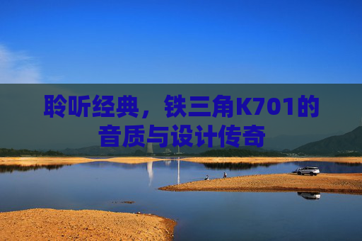 聆听经典，铁三角K701的音质与设计传奇