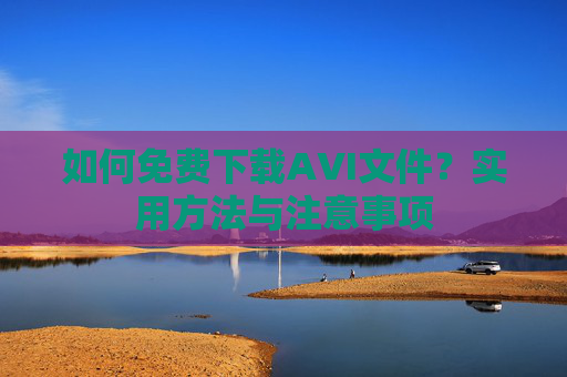 如何免费下载AVI文件？实用方法与注意事项